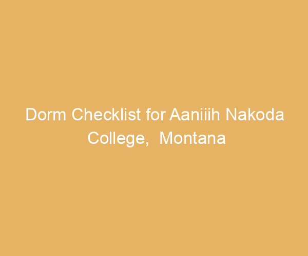 Dorm Checklist for Aaniiih Nakoda College,  Montana