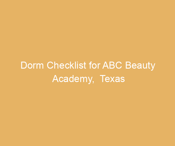 Dorm Checklist for ABC Beauty Academy,  Texas