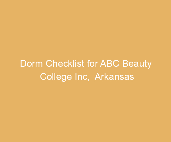 Dorm Checklist for ABC Beauty College Inc,  Arkansas