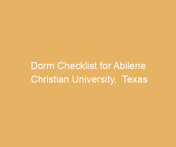 Dorm Checklist for Abilene Christian University,  Texas