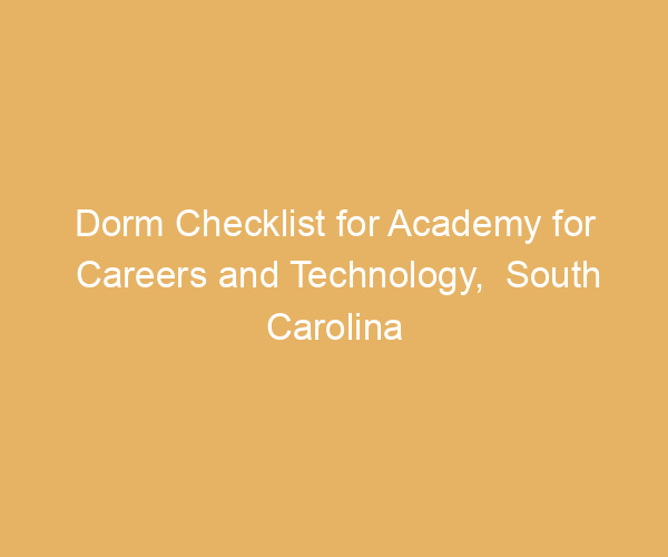 Dorm Checklist for Academy for Careers and Technology,  South Carolina