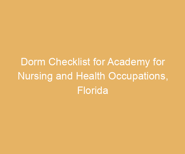 Dorm Checklist for Academy for Nursing and Health Occupations,  Florida