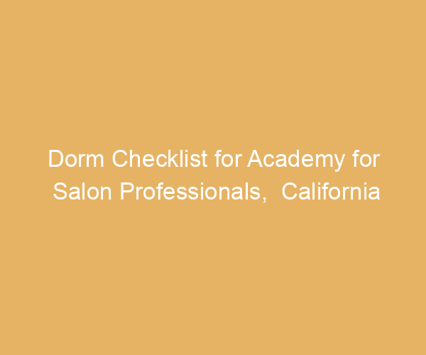 Dorm Checklist for Academy for Salon Professionals,  California
