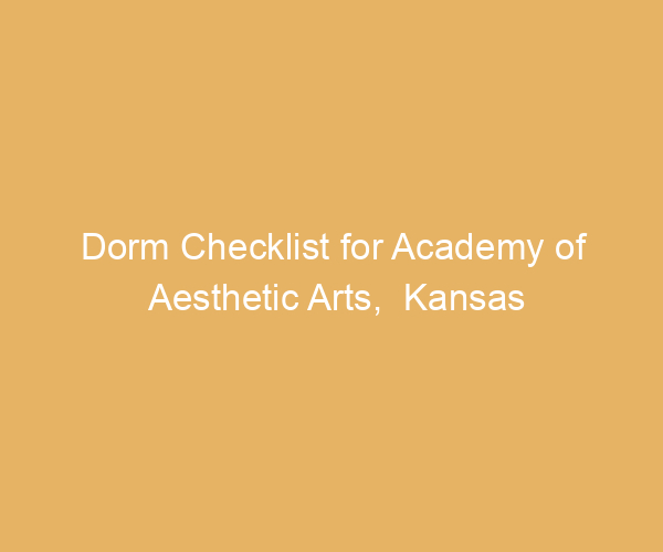 Dorm Checklist for Academy of Aesthetic Arts,  Kansas