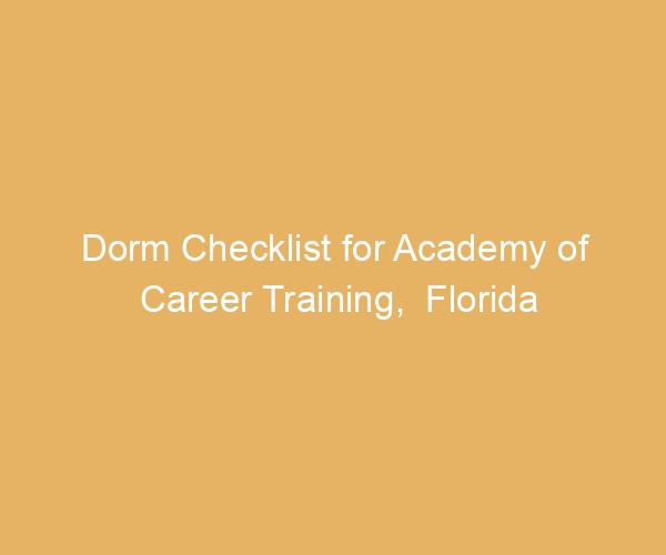 Dorm Checklist for Academy of Career Training,  Florida
