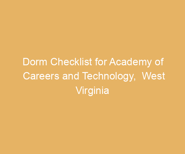 Dorm Checklist for Academy of Careers and Technology,  West Virginia