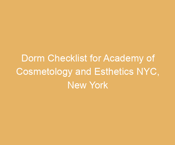 Dorm Checklist for Academy of Cosmetology and Esthetics NYC,  New York