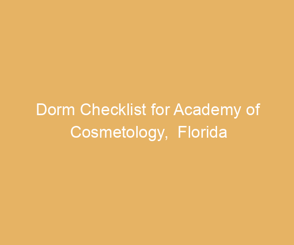 Dorm Checklist for Academy of Cosmetology,  Florida