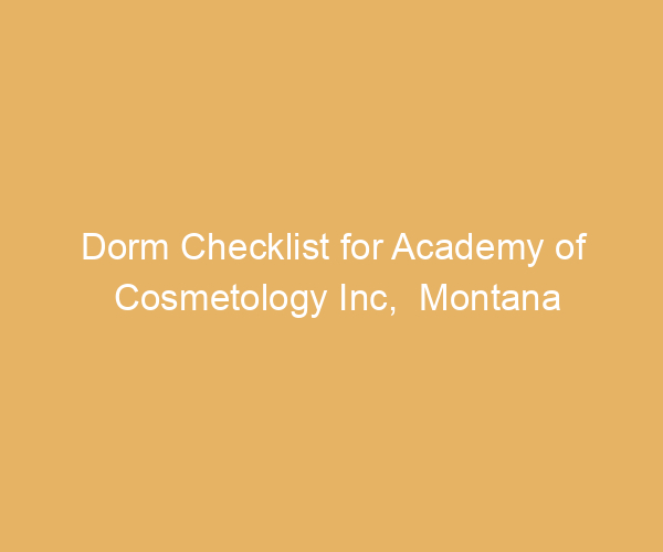 Dorm Checklist for Academy of Cosmetology Inc,  Montana