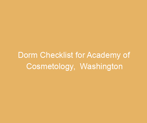 Dorm Checklist for Academy of Cosmetology,  Washington