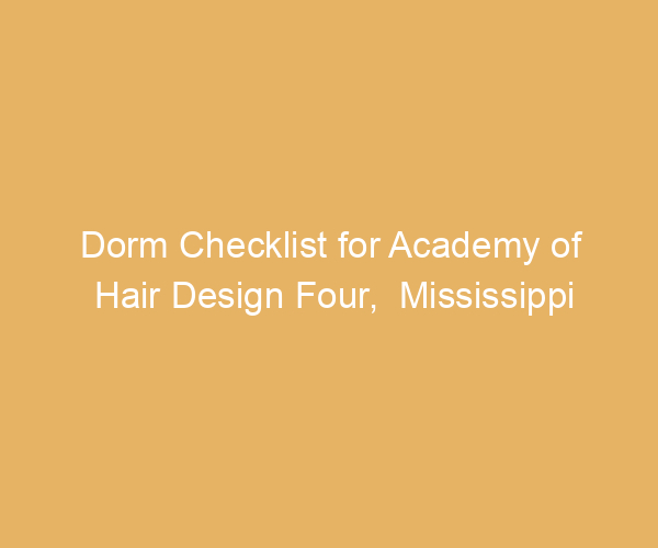 Dorm Checklist for Academy of Hair Design Four,  Mississippi