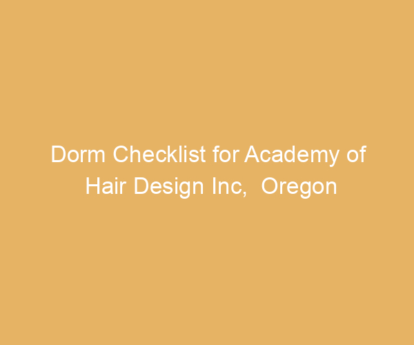 Dorm Checklist for Academy of Hair Design Inc,  Oregon