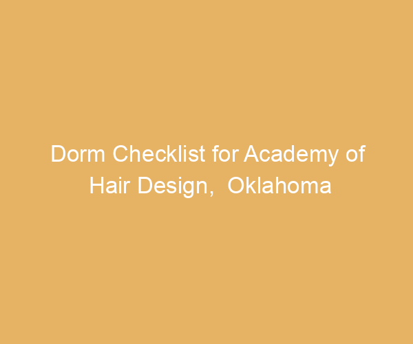 Dorm Checklist for Academy of Hair Design,  Oklahoma