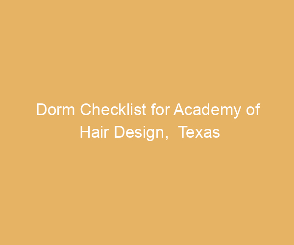 Dorm Checklist for Academy of Hair Design,  Texas