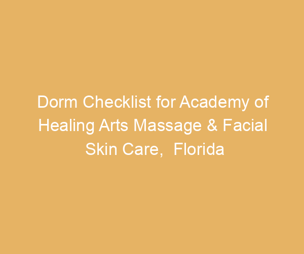 Dorm Checklist for Academy of Healing Arts Massage & Facial Skin Care,  Florida