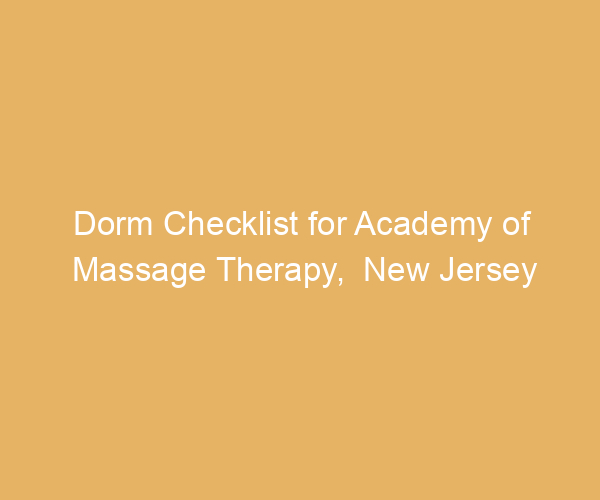 Dorm Checklist for Academy of Massage Therapy,  New Jersey