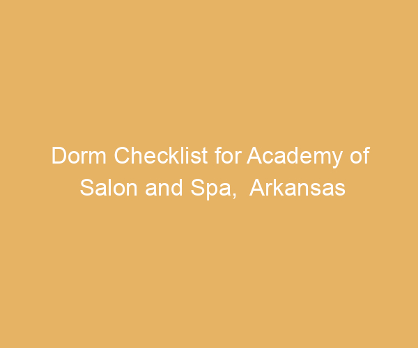 Dorm Checklist for Academy of Salon and Spa,  Arkansas