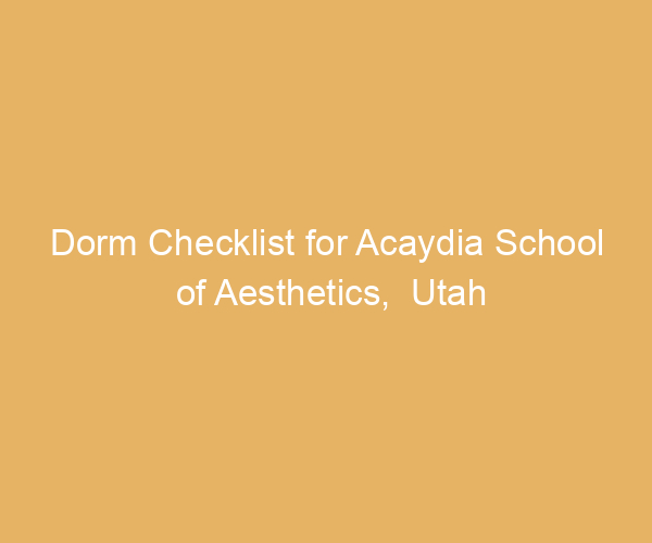 Dorm Checklist for Acaydia School of Aesthetics,  Utah
