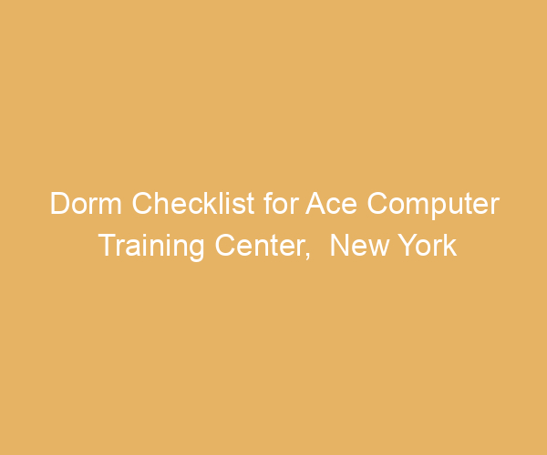 Dorm Checklist for Ace Computer Training Center,  New York