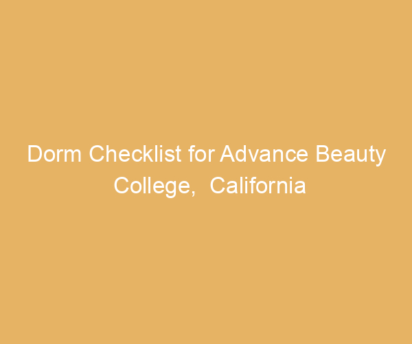 Dorm Checklist for Advance Beauty College,  California