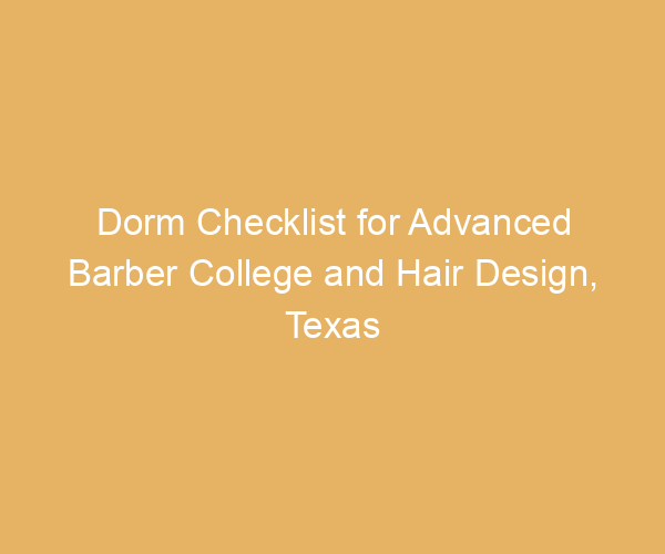 Dorm Checklist for Advanced Barber College and Hair Design,  Texas