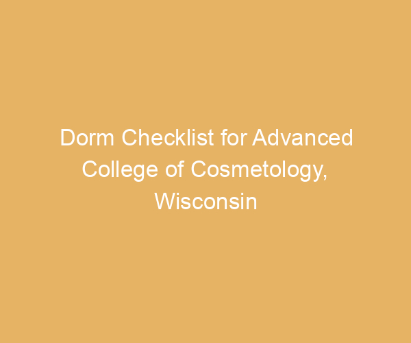 Dorm Checklist for Advanced College of Cosmetology,  Wisconsin