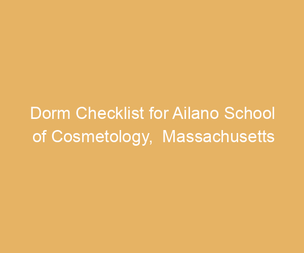 Dorm Checklist for Ailano School of Cosmetology,  Massachusetts