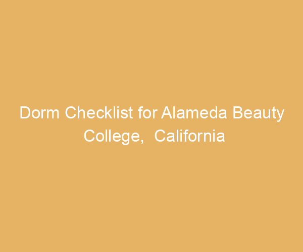 Dorm Checklist for Alameda Beauty College,  California