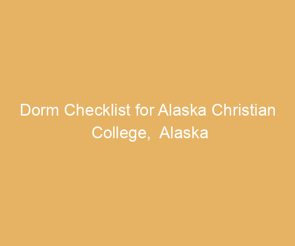 Dorm Checklist for Alaska Christian College,  Alaska