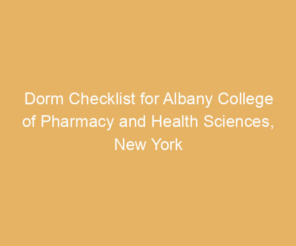 Dorm Checklist for Albany College of Pharmacy and Health Sciences,  New York