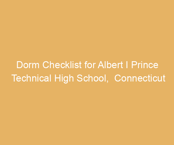 Dorm Checklist for Albert I Prince Technical High School,  Connecticut