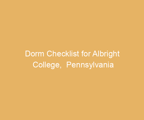 Dorm Checklist for Albright College,  Pennsylvania