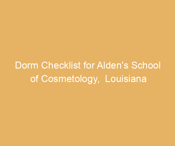 Dorm Checklist for Alden’s School of Cosmetology,  Louisiana