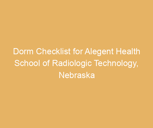 Dorm Checklist for Alegent Health School of Radiologic Technology,  Nebraska