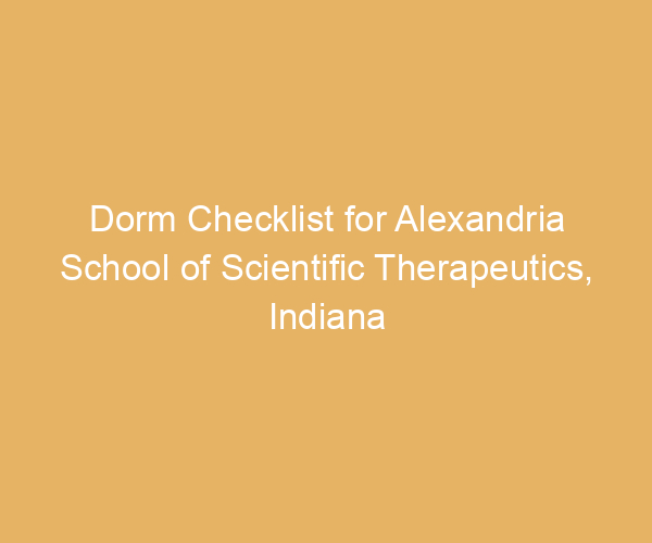 Dorm Checklist for Alexandria School of Scientific Therapeutics,  Indiana