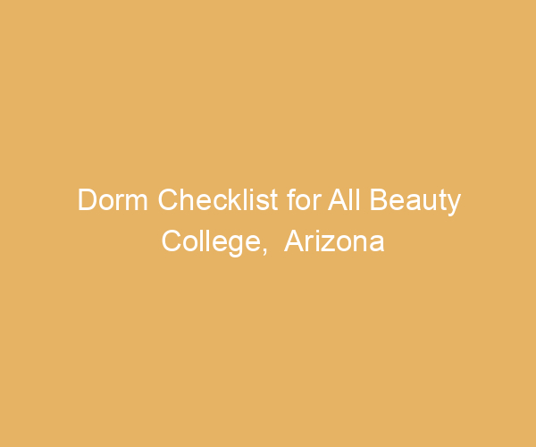 Dorm Checklist for All Beauty College,  Arizona
