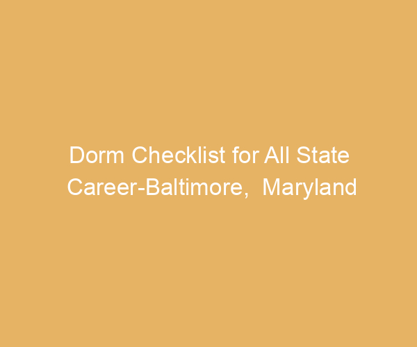 Dorm Checklist for All State Career-Baltimore,  Maryland