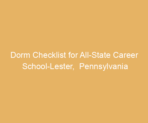 Dorm Checklist for All-State Career School-Lester,  Pennsylvania