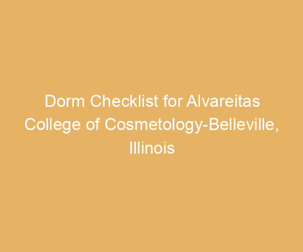 Dorm Checklist for Alvareitas College of Cosmetology-Belleville,  Illinois