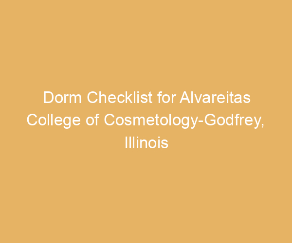 Dorm Checklist for Alvareitas College of Cosmetology-Godfrey,  Illinois