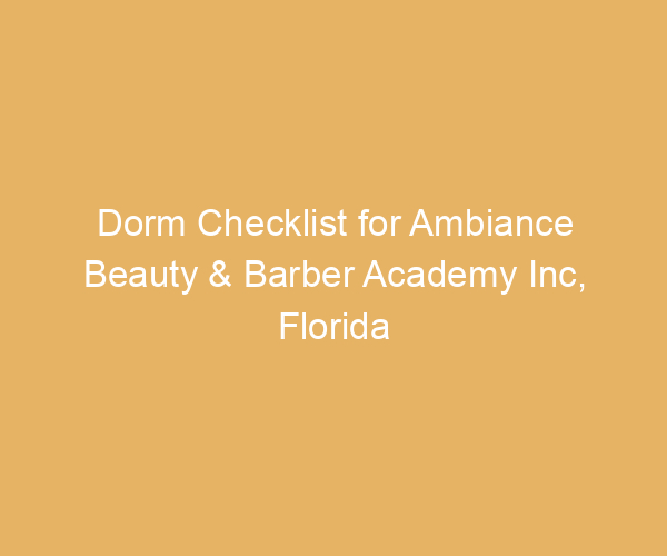 Dorm Checklist for Ambiance Beauty & Barber Academy Inc,  Florida