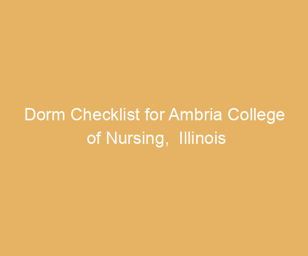Dorm Checklist for Ambria College of Nursing,  Illinois
