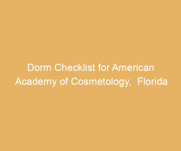 Dorm Checklist for American Academy of Cosmetology,  Florida