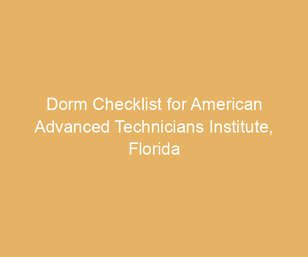 Dorm Checklist for American Advanced Technicians Institute,  Florida