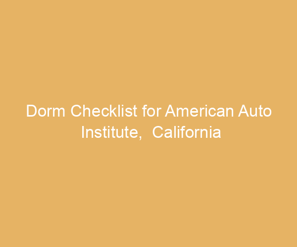 Dorm Checklist for American Auto Institute,  California