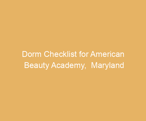 Dorm Checklist for American Beauty Academy,  Maryland