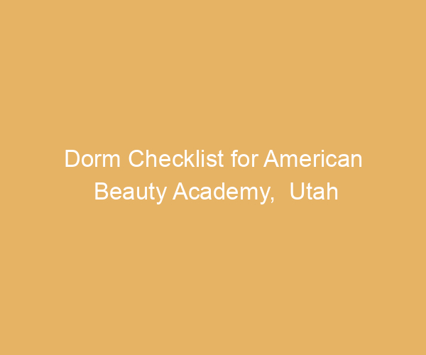 Dorm Checklist for American Beauty Academy,  Utah
