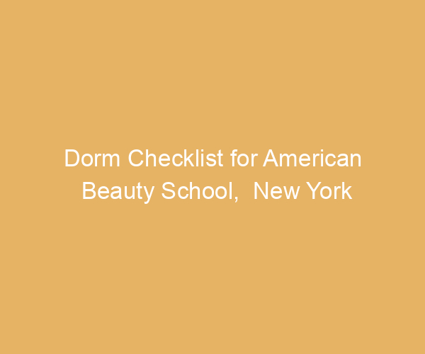 Dorm Checklist for American Beauty School,  New York