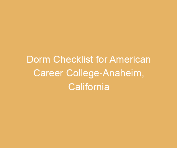 Dorm Checklist for American Career College-Anaheim,  California