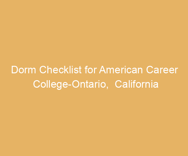 Dorm Checklist for American Career College-Ontario,  California